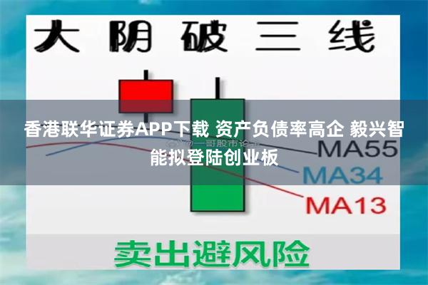 香港联华证券APP下载 资产负债率高企 毅兴智能拟登陆创业板