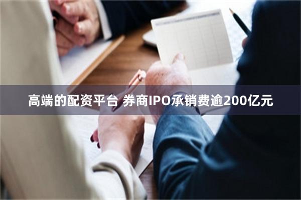 高端的配资平台 券商IPO承销费逾200亿元