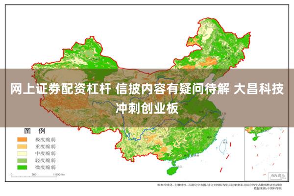 网上证劵配资杠杆 信披内容有疑问待解 大昌科技冲刺创业板