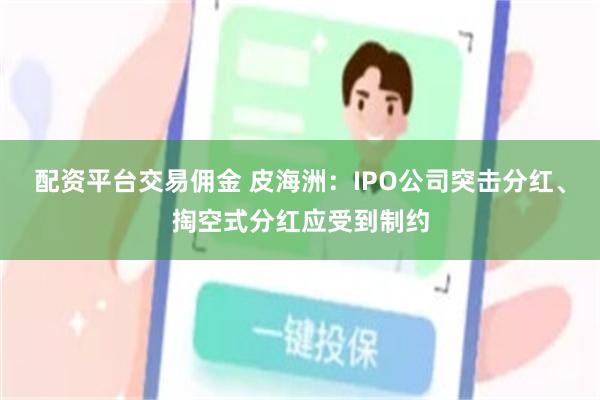 配资平台交易佣金 皮海洲：IPO公司突击分红、掏空式分红应受到制约