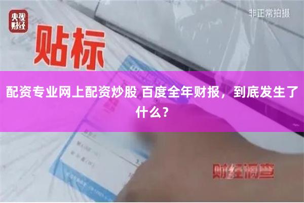 配资专业网上配资炒股 百度全年财报，到底发生了什么？