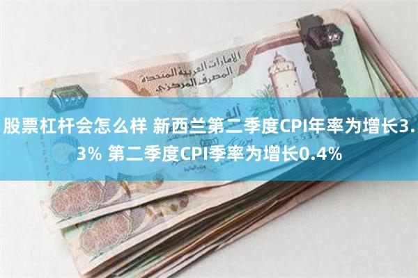 股票杠杆会怎么样 新西兰第二季度CPI年率为增长3.3% 第二季度CPI季率为增长0.4%