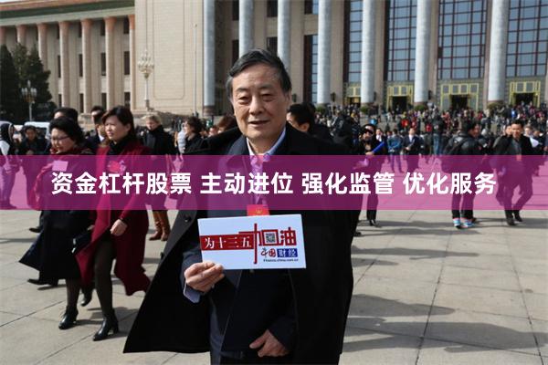 资金杠杆股票 主动进位 强化监管 优化服务