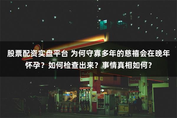 股票配资实盘平台 为何守寡多年的慈禧会在晚年怀孕？如何检查出来？事情真相如何？