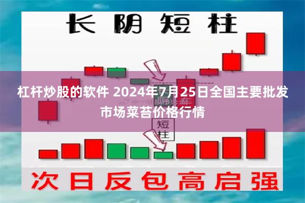 杠杆炒股的软件 2024年7月25日全国主要批发市场菜苔价格行情