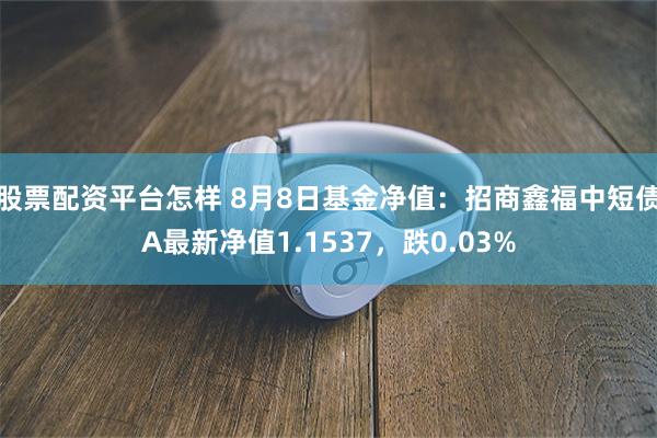 股票配资平台怎样 8月8日基金净值：招商鑫福中短债A最新净值1.1537，跌0.03%