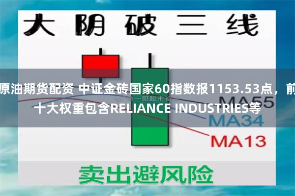 原油期货配资 中证金砖国家60指数报1153.53点，前十大权重包含RELIANCE INDUSTRIES等