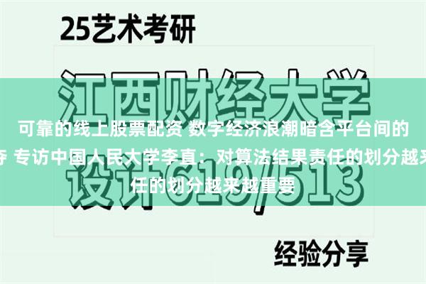 可靠的线上股票配资 数字经济浪潮暗含平台间的激烈争夺 专访中国人民大学李直：对算法结果责任的划分越来越重要