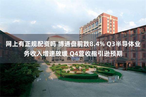 网上有正规配资吗 博通盘前跌8.4% Q3半导体业务收入增速放缓 Q4营收指引逊预期