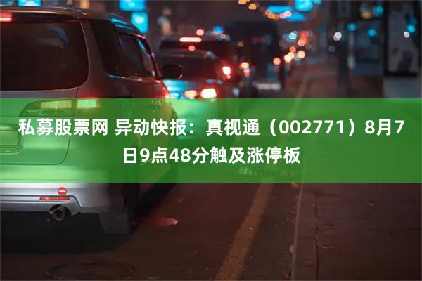 私募股票网 异动快报：真视通（002771）8月7日9点48分触及涨停板