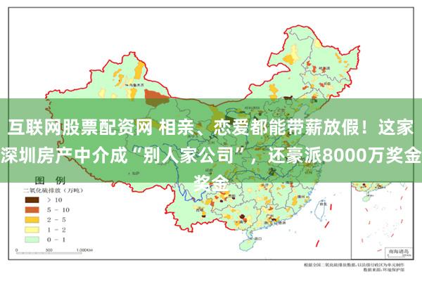 互联网股票配资网 相亲、恋爱都能带薪放假！这家深圳房产中介成“别人家公司”，还豪派8000万奖金