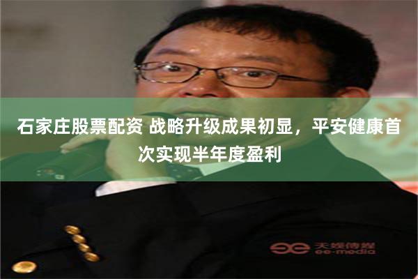 石家庄股票配资 战略升级成果初显，平安健康首次实现半年度盈利