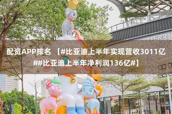 配资APP排名 【#比亚迪上半年实现营收3011亿##比亚迪上半年净利润136亿#】