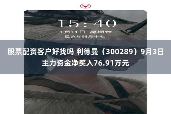 股票配资客户好找吗 利德曼（300289）9月3日主力资金净买入76.91万元