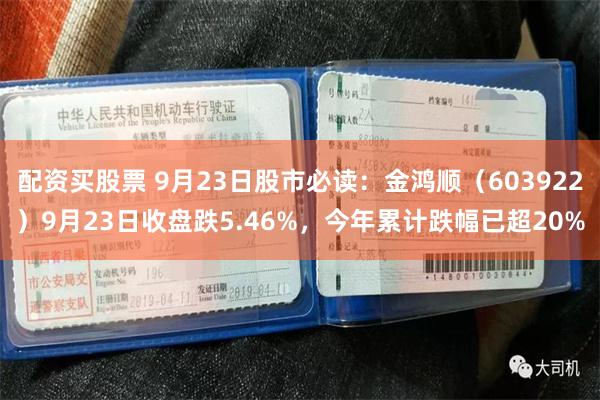 配资买股票 9月23日股市必读：金鸿顺（603922）9月23日收盘跌5.46%，今年累计跌幅已超20%