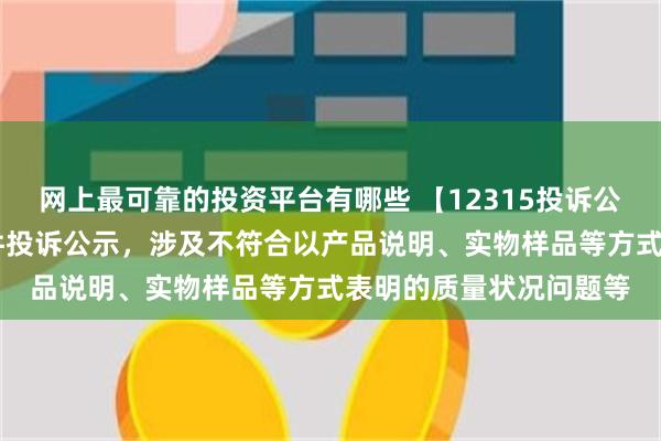 网上最可靠的投资平台有哪些 【12315投诉公示】名创优品新增17件投诉公示，涉及不符合以产品说明、实物样品等方式表明的质量状况问题等