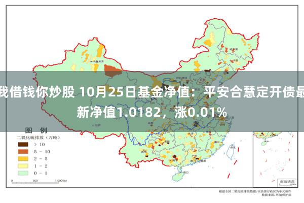 我借钱你炒股 10月25日基金净值：平安合慧定开债最新净值1.0182，涨0.01%