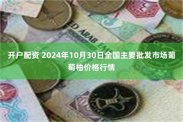 开户配资 2024年10月30日全国主要批发市场葡萄柚价格行情