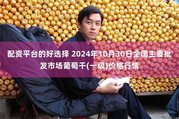 配资平台的好选择 2024年10月30日全国主要批发市场葡萄干(一级)价格行情