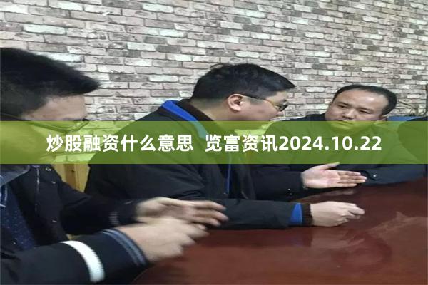 炒股融资什么意思  览富资讯2024.10.22