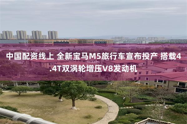 中国配资线上 全新宝马M5旅行车宣布投产 搭载4.4T双涡轮