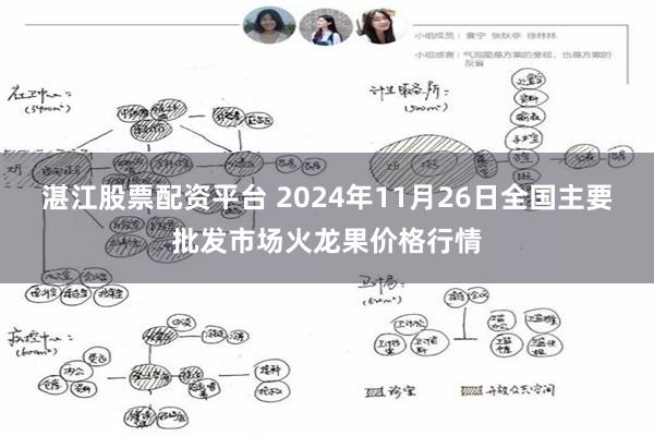 湛江股票配资平台 2024年11月26日全国主要批发市场火龙果价格行情