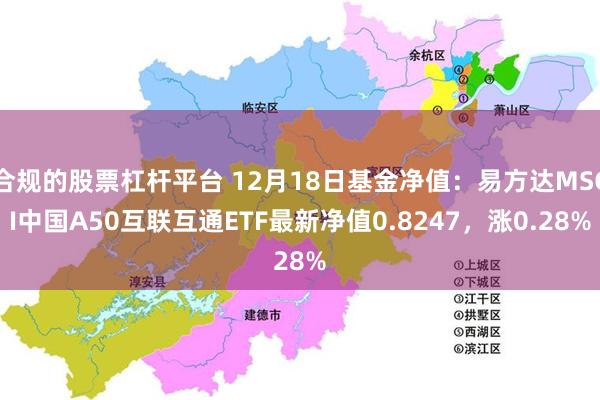 合规的股票杠杆平台 12月18日基金净值：易方达MSCI中国A50互联互通ETF最新净值0.8247，涨0.28%