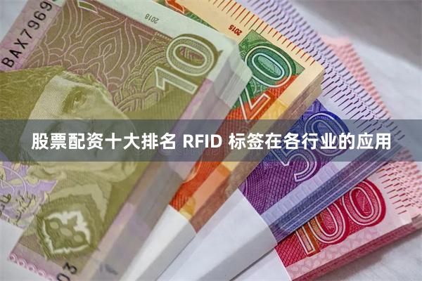 股票配资十大排名 RFID 标签在各行业的应用