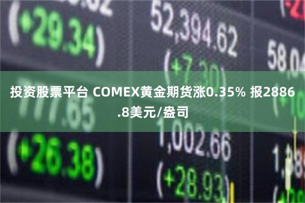 投资股票平台 COMEX黄金期货涨0.35% 报2886.8美元/盎司