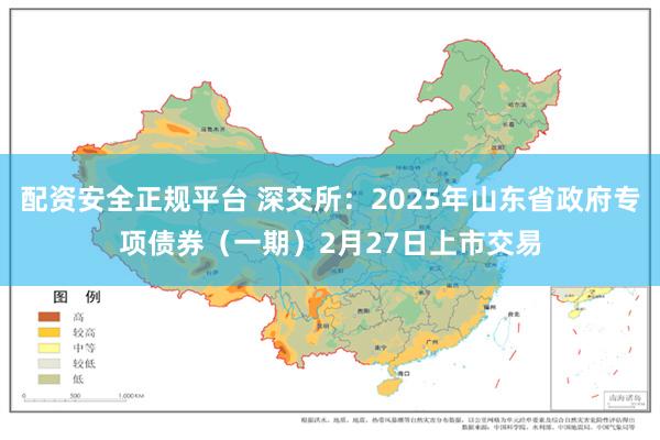 配资安全正规平台 深交所：2025年山东省政府专项债券（一期）2月27日上市交易