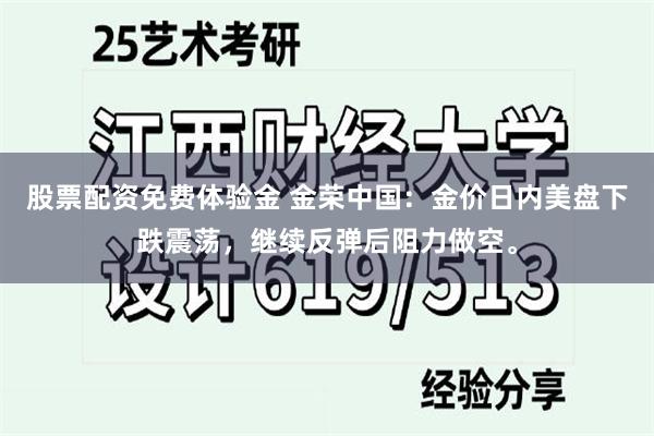 股票配资免费体验金 金荣中国：金价日内美盘下跌震荡，继续反弹