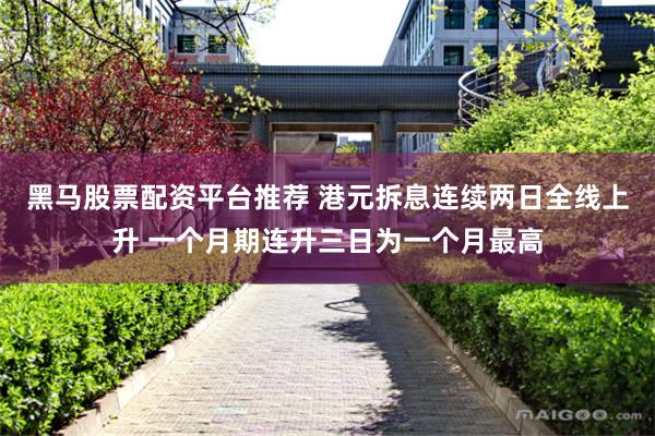 黑马股票配资平台推荐 港元拆息连续两日全线上升 一个月期连升