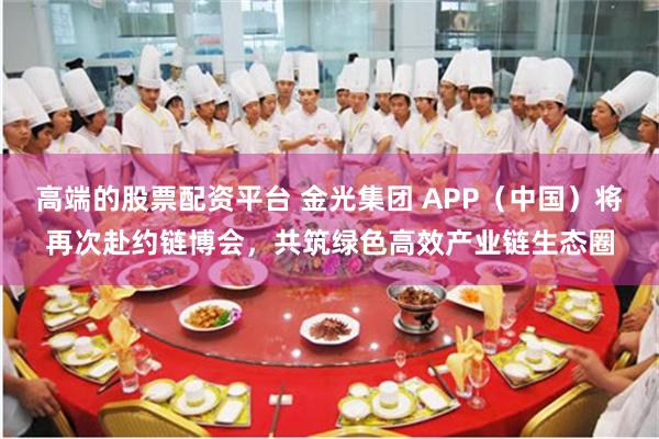 高端的股票配资平台 金光集团 APP（中国）将再次赴约链博会