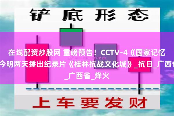 在线配资炒股网 重磅预告！CCTV-4《国家记忆》栏目今明两