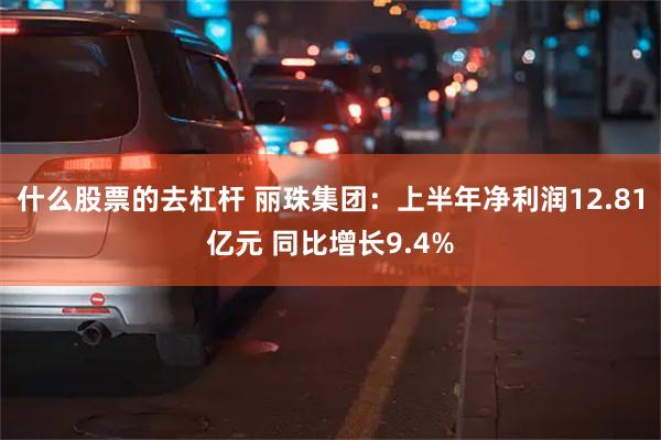 什么股票的去杠杆 丽珠集团：上半年净利润12.81亿元 同比