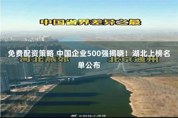 免费配资策略 中国企业500强揭晓！湖北上榜名单公布